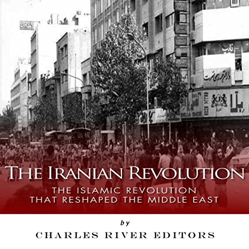 The Iranian Revolution: The Islamic Revolution That Reshaped the Middle East by Charles River Editors