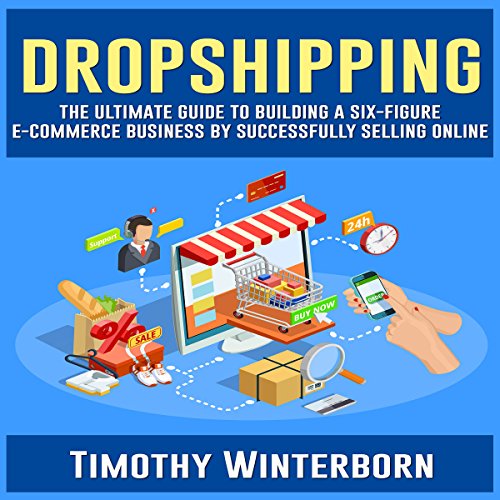 Dropshipping: The Ultimate Guide to Building a Six-Figure E-Commerce Business by Successfully Selling Online by Timothy Winterborn