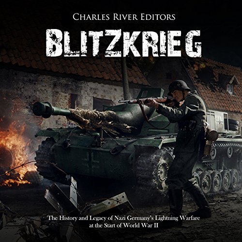 Blitzkrieg: The History and Legacy of Nazi Germany’s Lightning Warfare at the Start of World War II by Charles River Editors