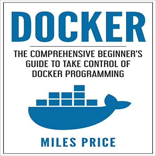 Docker: The Comprehensive Beginner’s Guide to Take Control of Docker Programming