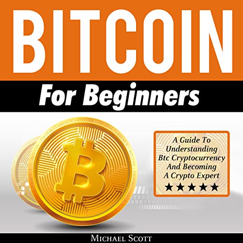 Bitcoin for Beginners: A Guide to Understanding Btc Cryptocurrency and Becoming a Crypto Expert