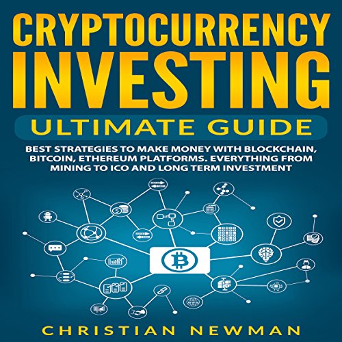 Cryptocurrency Investing - Ultimate Guide: Best Strategies to Make Money with Blockchain, Bitcoin, Ethereum Platforms. Everything from Mining to ICO and Long Term Investment.