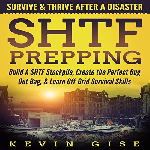 SHTF Prepping: Survive & Thrive After A Disaster - Build A SHTF Stockpile, Create the Perfect Bug Out Bag, & Learn Off-Grid Survival Skills