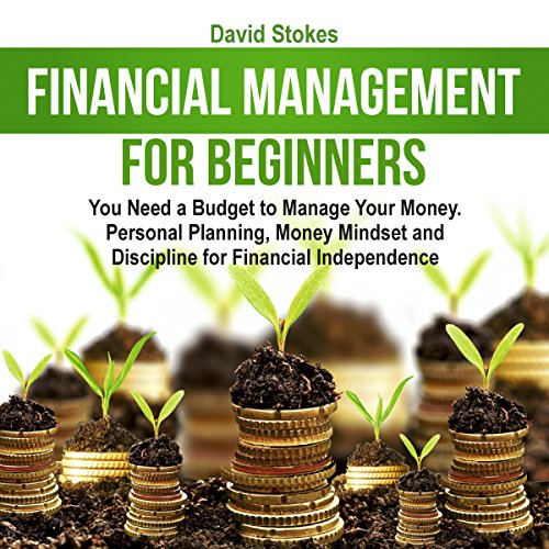 Financial Management for Beginners: You Need a Budget to Manage Your Money. Personal Planning, Money Mindset and Discipline for Financial Independence by David Stokes