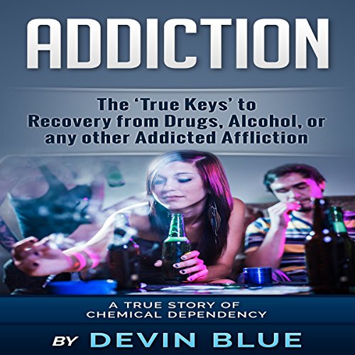 Addiction: The ‘True Keys’ to Recovery from Drugs, Alcohol, or Any Other Addicted Affliction