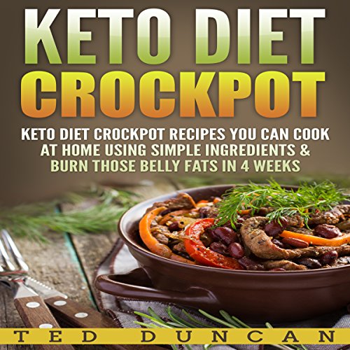 Keto Diet Crockpot: Keto Diet Crockpot Recipes You Can Cook at Home Using Simple Ingredients & Burn Those Belly Fats in 4 Weeks