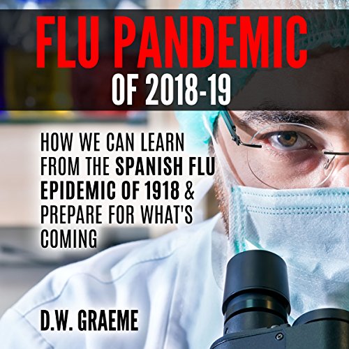 Flu Pandemic of 2018-2019: How Can We Learn From the Spanish Flu Epidemic of 1918 and Prepare for What’s Coming