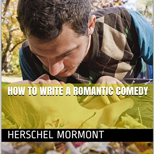 How to Write a Romantic Comedy by Herschel Mormont