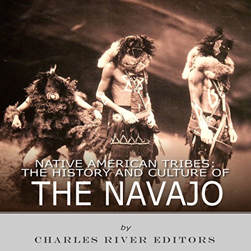 Native American Tribes: The History and Culture of the Navajo by Charles River Editors by Charles River Editors