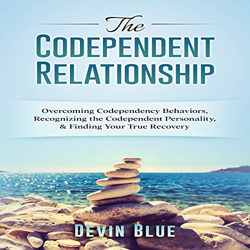 The Codependent Relationship: Overcoming Codependency Behaviors, Recognizing the Codependent Personality, and Finding Your True Recovery