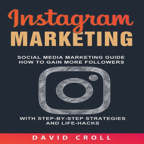 Instagram Marketing: Social Media Marketing Guide: How to Gain More Followers with Step-By-Step Strategies and Life-Hacks by David Croll