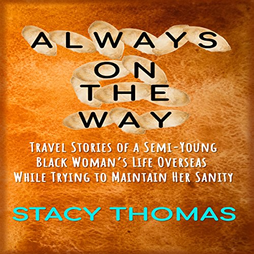 Always on the Way: Travel Stories of a Semi-Young Black Woman's Life Overseas While Trying to Maintain Her Sanity