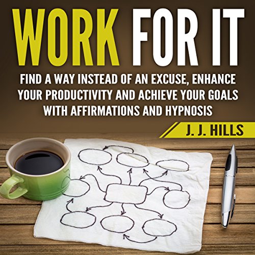 Work for It: Find a Way Instead of an Excuse, Enhance Your Productivity and Achieve Your Goals with Affirmations and Hypnosis