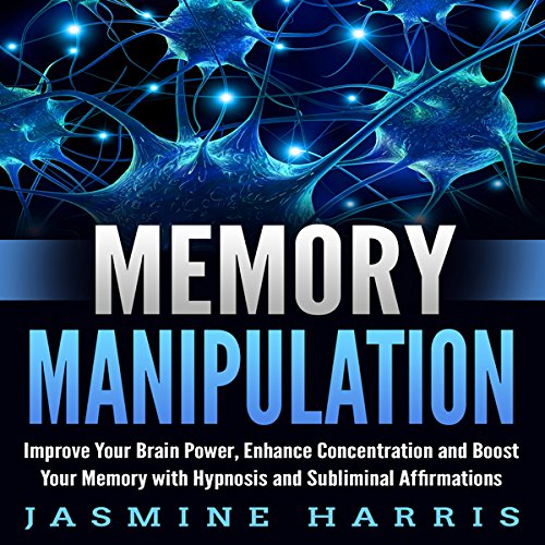 Memory Manipulation: Improve Your Brain Power, Enhance Concentration and Boost Your Memory with Hypnosis and Subliminal Affirmations