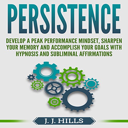 Persistence: Develop a Peak Performance Mindset, Sharpen Your Memory and Accomplish Your Goals with Hypnosis and Subliminal Affirmations