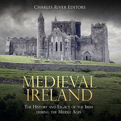 Medieval Ireland: The History and Legacy of the Irish During the Middle Ages by Charles River Editors