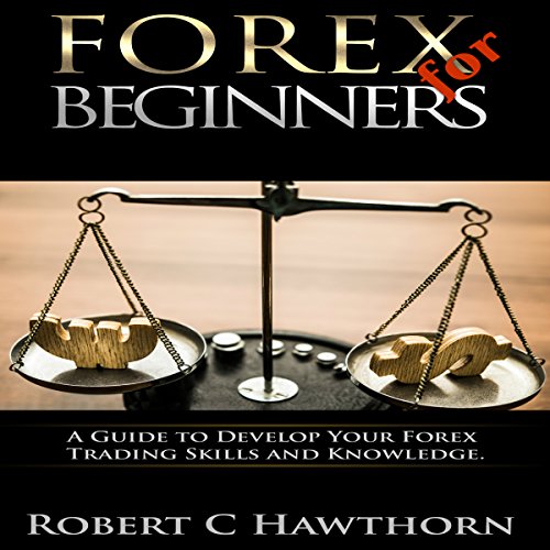 Forex for Beginners: A Guide to Develop Your Forex Trading Skills and Knowledge