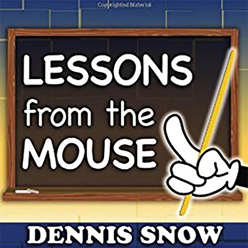 Lessons from the Mouse: A Guide for Applying Disney World's Secrets of Success to Your Organization, Your Career, and Your Life