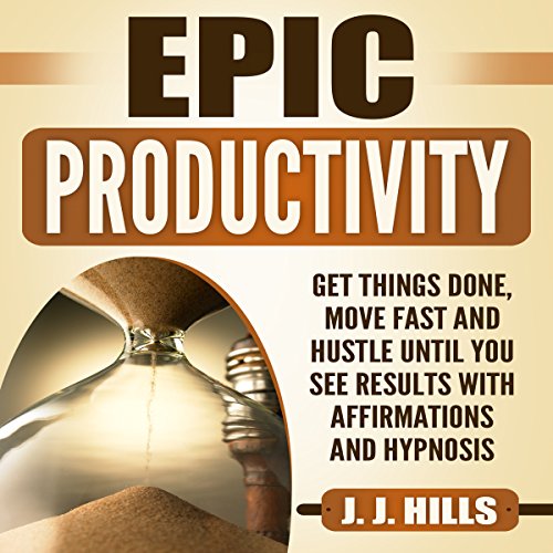 Epic Productivity: Get Things Done, Move Fast and Hustle Until You See Results with Affirmations and Hypnosis
