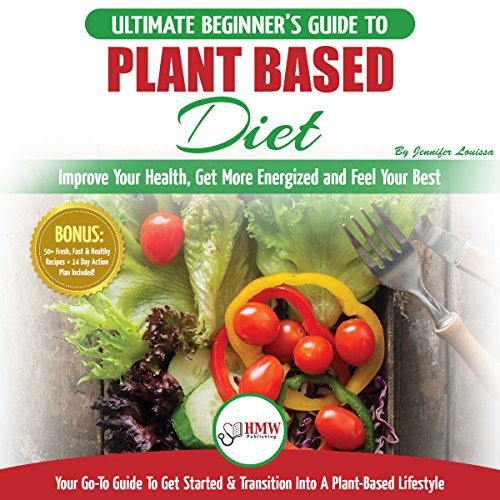 Plant Based Diet: The Ultimate Beginner’s Guide to Plant Based Diet Recipes for Beginners