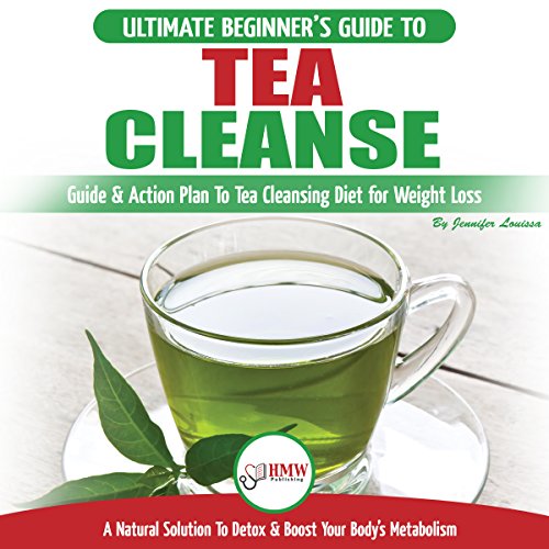 Tea Cleanse: The Ultimate Beginner's Guide & Action Plan to Tea Cleansing Diet for Weight Loss