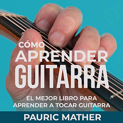 Cómo Aprender Guitarra: El Mejor Libro Para Aprender A Tocar Guitarra [How to Learn Guitar: The Best Book to Learn to Play Guitar Series]