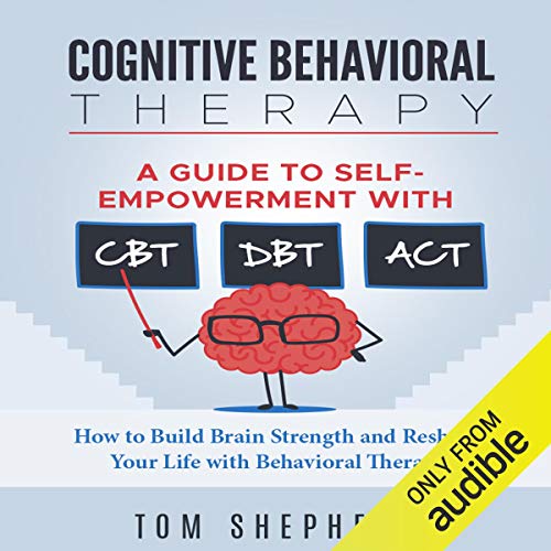 Cognitive Behavioral Therapy: A Guide to Self-Empowerment with CBT, DBT, and ACT