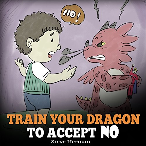 Train Your Dragon to Accept NO: Teach Your Dragon to Accept 'No' for an Answer: A Cute Children Story to Teach Kids About Disagreement, Emotions and Anger Management