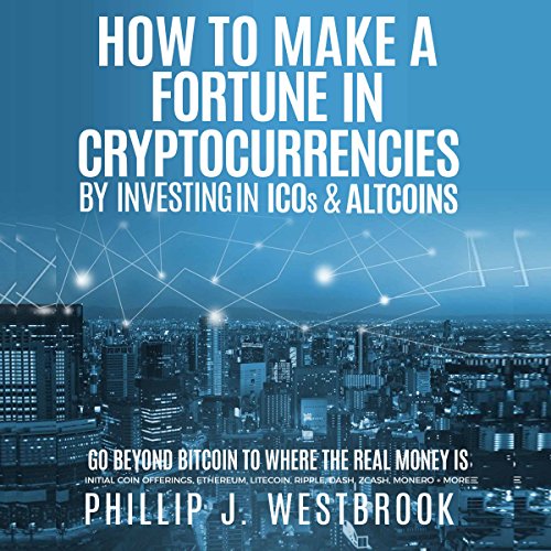 How to Make a Fortune in Cryptocurrencies by Investing in ICO's & Altcoins