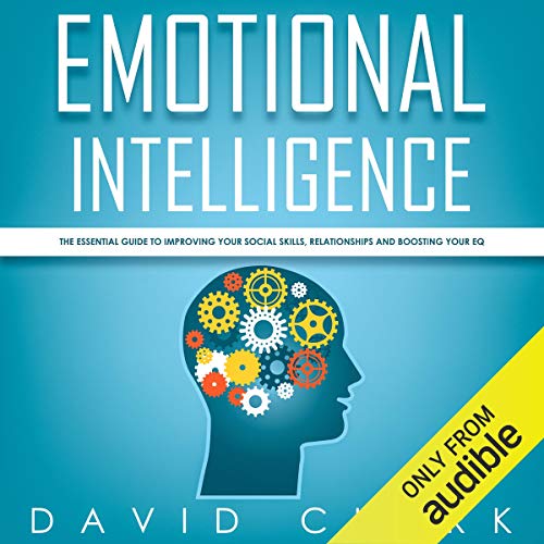 Emotional Intelligence: The Essential Guide to Improving Your Social Skills, Relationships and Boosting Your EQ