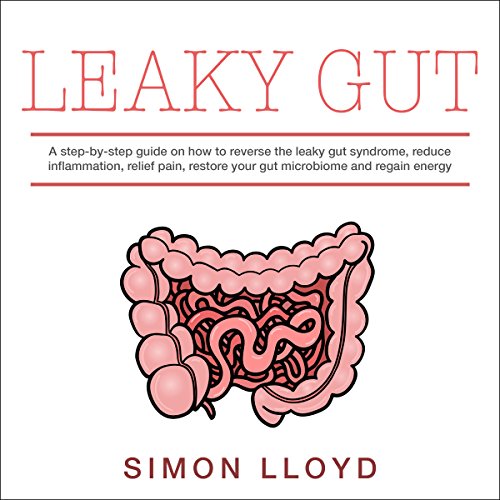 Leaky Gut: A Step-by-Step Solution on How to Reverse the Leaky Gut Syndrome, Reduce Inflammation, Relief Pain, Restore Your Gut Microbiome and Regain Energy