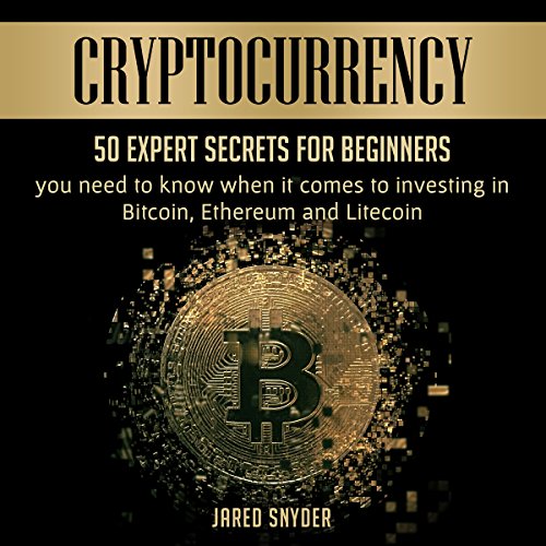 Cryptocurrency: 50 Expert Secrets for Beginners You Need to Know When It Comes to Investing in Bitcoin, Ethereum and Litecoin