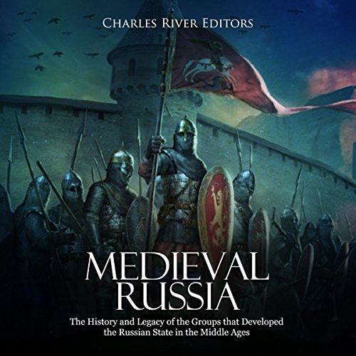 Medieval Russia: The History and Legacy of the Groups That Developed the Russian State in the Middle Ages