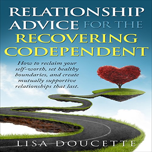 Relationship Advice for the Recovering Codependent by Lisa Doucette