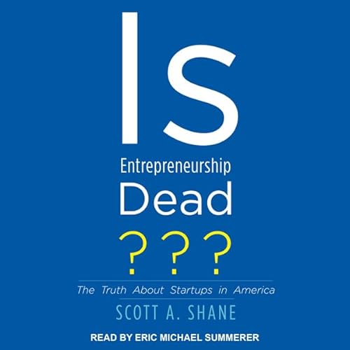 Is Entrepreneurship Dead? by Scott A. Shane