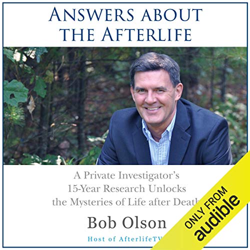 Answers about the Afterlife: A Private Investigator's 15-Year Research Unlocks the Mysteries of Life after Death