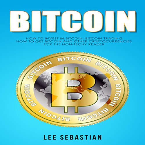 Bitcoin: How to Invest in Bitcoin, Bitcoin Trading - How to Get Bitcoin and Other Cryptocurrencies for the Non-Techy Reader