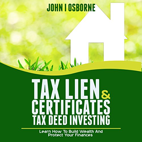 Tax Lien Certificates & Tax Deed Investing: Learn How to Build Wealth and Protect Your Finances