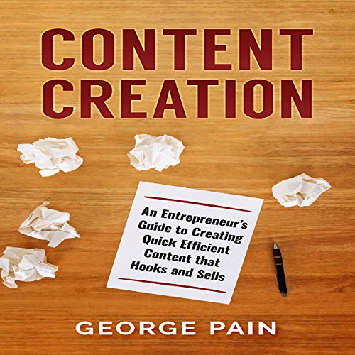 Content Creation: An Entrepreneur’s Guide to Creating Quick Efficient Content That Hooks and Sells