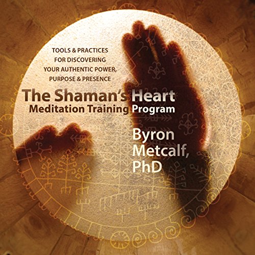 The Shaman's Heart Meditation Training Program by Byron Metcalf