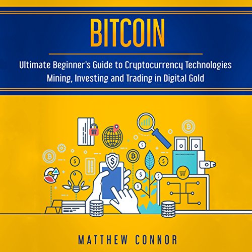Bitcoin: Ultimate Beginner’s Guide to Cryptocurrency Technologies - Mining, Investing and Trading in Digital Gold