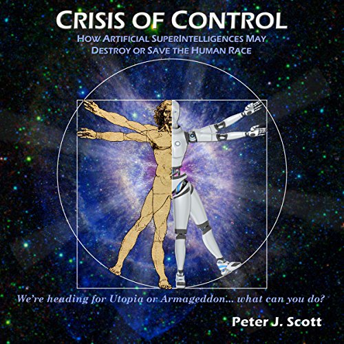 Crisis of Control: How Artificial SuperIntelligences May Destroy or Save the Human Race by Peter J. Scott