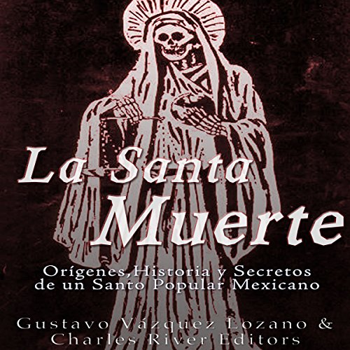La Santa Muerte: Origenes, Historia y Secretos de un Santo Popular Mexicano [Saint Death: Origins, History and Secrets of a Mexican Popular Saint]