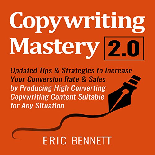 Copywriting Mastery 2.0: Updated Tips & Strategies to Increase Your Conversion Rate & Sales by Producing High Converting Copywriting Content Suitable for Any Situation