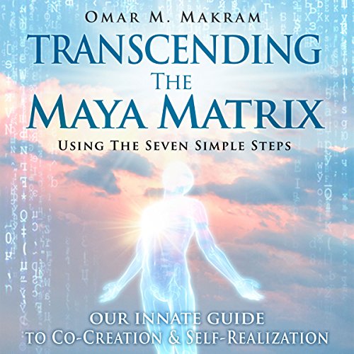 Transcending the Maya Matrix by Omar M. Makram