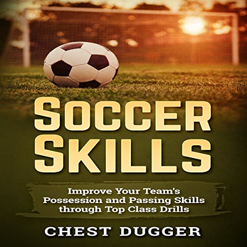 Soccer Skills: Improve Your Team’s Possession and Passing Skills Through Top Class Drills
