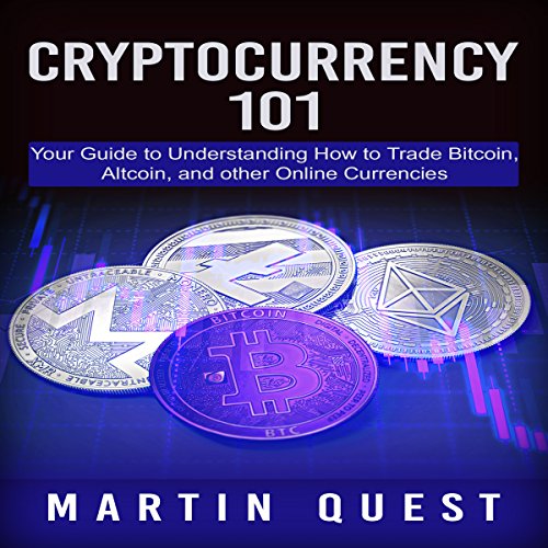Cryptocurrency 101: Your Guide to Understanding How to Trade Bitcoin, Altcoin, and Other Online Currencies