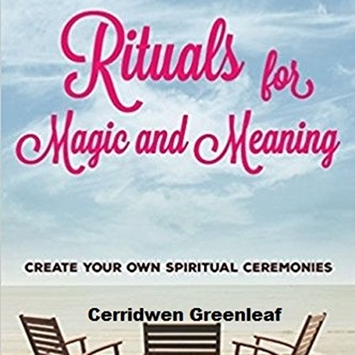 Rituals for Magic and Meaning by Cerridwen Greenleaf
