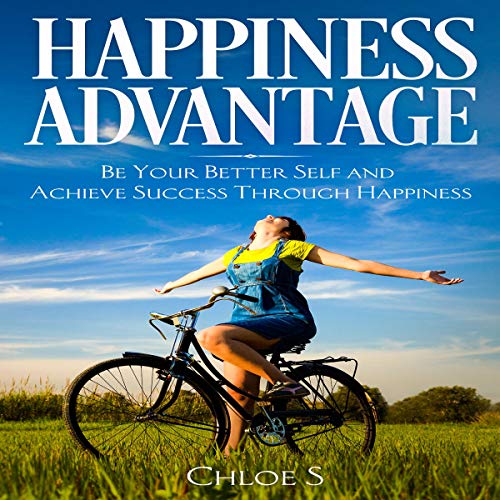 Happiness Advantage: Be Your Better Self and Achieve Success Through Happiness