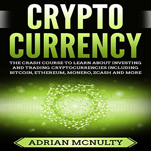 Cryptocurrency: The Crash Course to Learn About Investing and Trading Cryptocurrencies Including Bitcoin, Ethereum, Monero, Zcash and More